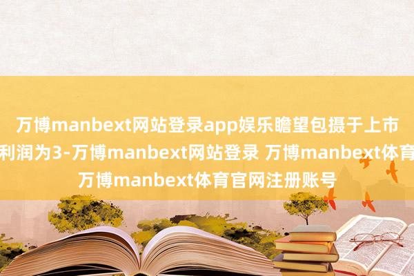 万博manbext网站登录app娱乐瞻望包摄于上市公司鼓吹的净利润为3-万博manbext网站登录 万博manbext体育官网注册账号
