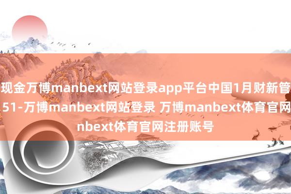 现金万博manbext网站登录app平台中国1月财新管行状PMI 51-万博manbext网站登录 万博manbext体育官网注册账号