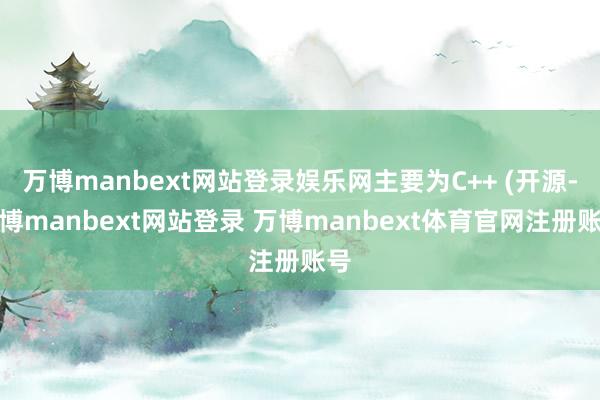 万博manbext网站登录娱乐网主要为C++ (开源-万博manbext网站登录 万博manbext体育官网注册账号