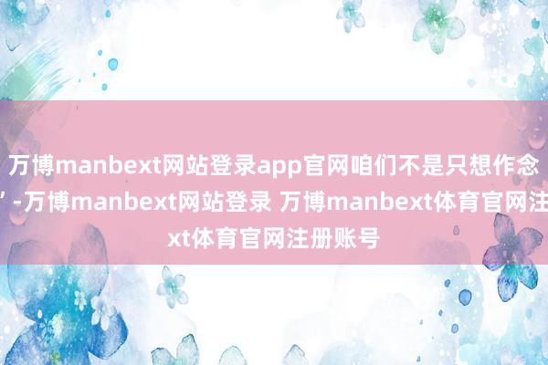 万博manbext网站登录app官网咱们不是只想作念“村长”-万博manbext网站登录 万博manbext体育官网注册账号