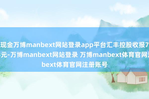 现金万博manbext网站登录app平台汇丰控股收报77.747港元-万博manbext网站登录 万博manbext体育官网注册账号