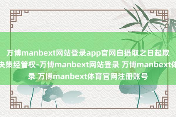 万博manbext网站登录app官网自摄取之日起欺骗被摄取公司的决策经管权-万博manbext网站登录 万博manbext体育官网注册账号