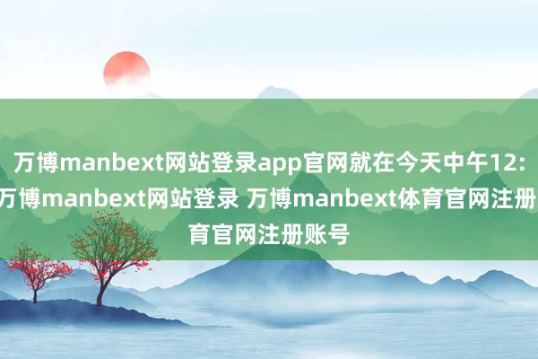 万博manbext网站登录app官网就在今天中午12:08-万博manbext网站登录 万博manbext体育官网注册账号