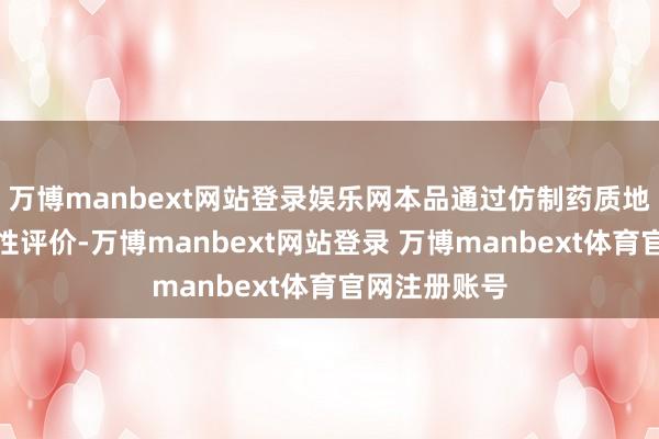 万博manbext网站登录娱乐网本品通过仿制药质地和疗效一致性评价-万博manbext网站登录 万博manbext体育官网注册账号