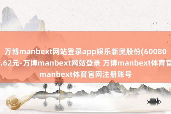 万博manbext网站登录app娱乐新奥股份(600803)报收于18.62元-万博manbext网站登录 万博manbext体育官网注册账号