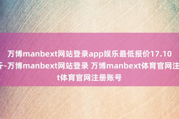 万博manbext网站登录app娱乐最低报价17.10元/公斤-万博manbext网站登录 万博manbext体育官网注册账号