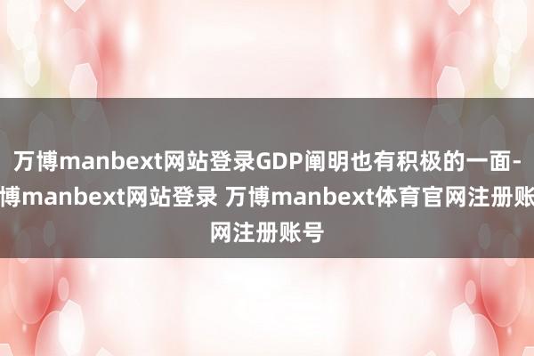 万博manbext网站登录GDP阐明也有积极的一面-万博manbext网站登录 万博manbext体育官网注册账号