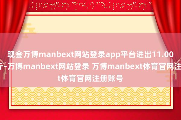 现金万博manbext网站登录app平台进出11.00元/公斤-万博manbext网站登录 万博manbext体育官网注册账号