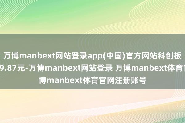 万博manbext网站登录app(中国)官方网站科创板平均股价为29.87元-万博manbext网站登录 万博manbext体育官网注册账号