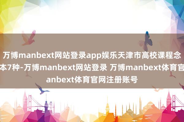 万博manbext网站登录app娱乐天津市高校课程念念政优秀课本7种-万博manbext网站登录 万博manbext体育官网注册账号