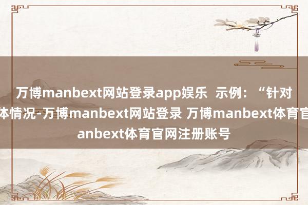 万博manbext网站登录app娱乐  示例：“针对该工程的本体情况-万博manbext网站登录 万博manbext体育官网注册账号