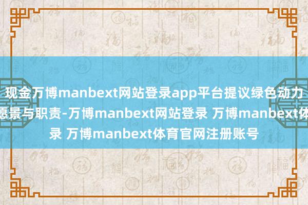 现金万博manbext网站登录app平台提议绿色动力转型的ESG策略愿景与职责-万博manbext网站登录 万博manbext体育官网注册账号
