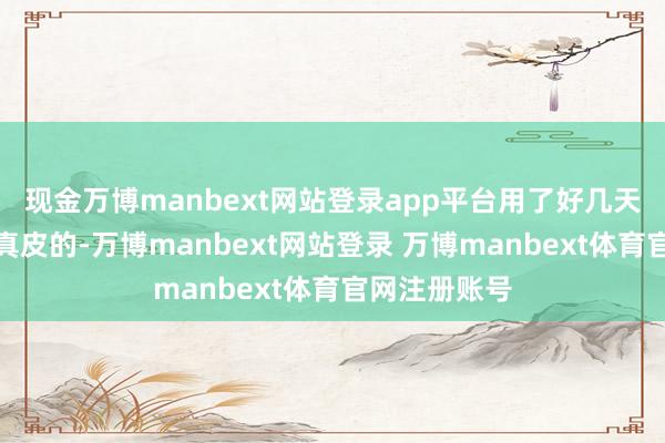 现金万博manbext网站登录app平台用了好几天我齐认为是真皮的-万博manbext网站登录 万博manbext体育官网注册账号