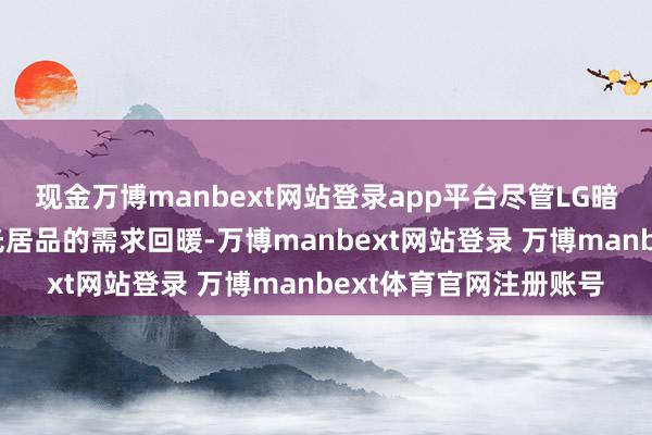 现金万博manbext网站登录app平台尽管LG暗示将来如若市集对蓝光居品的需求回暖-万博manbext网站登录 万博manbext体育官网注册账号