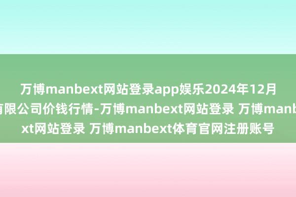 万博manbext网站登录app娱乐2024年12月16日黄淮农居品股份有限公司价钱行情-万博manbext网站登录 万博manbext体育官网注册账号
