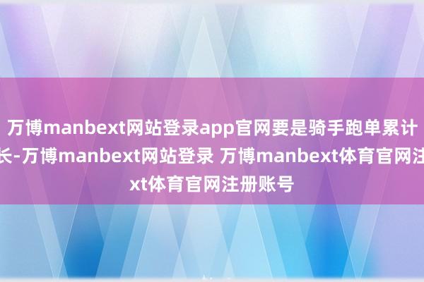 万博manbext网站登录app官网要是骑手跑单累计时长过长-万博manbext网站登录 万博manbext体育官网注册账号
