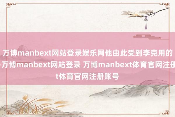 万博manbext网站登录娱乐网他由此受到李克用的观赏-万博manbext网站登录 万博manbext体育官网注册账号