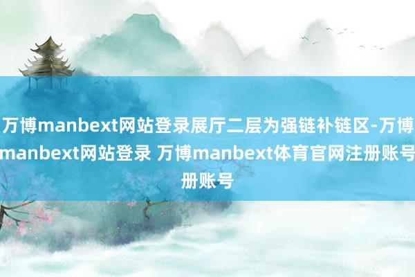 万博manbext网站登录展厅二层为强链补链区-万博manbext网站登录 万博manbext体育官网注册账号