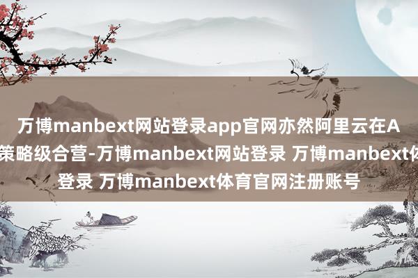 万博manbext网站登录app官网亦然阿里云在AI眼镜限度的首个策略级合营-万博manbext网站登录 万博manbext体育官网注册账号