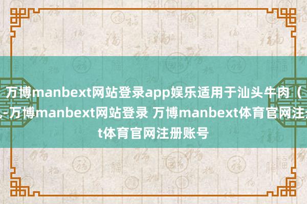 万博manbext网站登录app娱乐适用于汕头牛肉（筋）丸-万博manbext网站登录 万博manbext体育官网注册账号