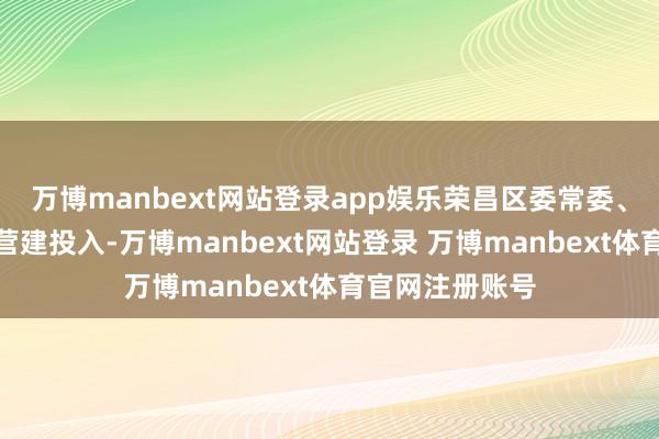 万博manbext网站登录app娱乐荣昌区委常委、统战部部长覃营建投入-万博manbext网站登录 万博manbext体育官网注册账号