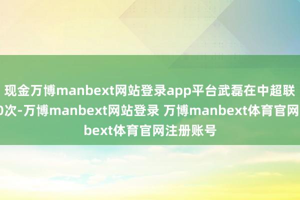 现金万博manbext网站登录app平台武磊在中超联赛出场30次-万博manbext网站登录 万博manbext体育官网注册账号