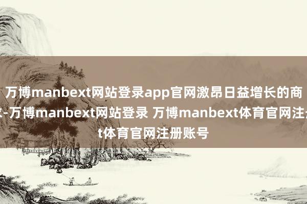 万博manbext网站登录app官网激昂日益增长的商场需求-万博manbext网站登录 万博manbext体育官网注册账号
