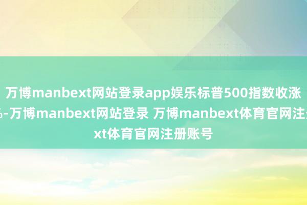 万博manbext网站登录app娱乐标普500指数收涨0.61%-万博manbext网站登录 万博manbext体育官网注册账号